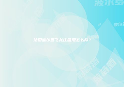 法国波尔多飞龙庄园酒怎么样？