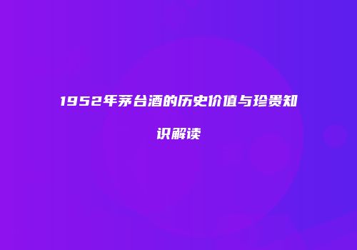 1952年茅台酒的历史价值与珍贵知识解读