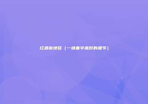 红酒撒地毯（一场奢华派对的细节）