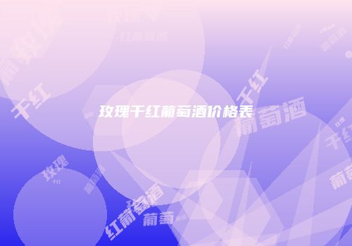 玫瑰干红葡萄酒价格表