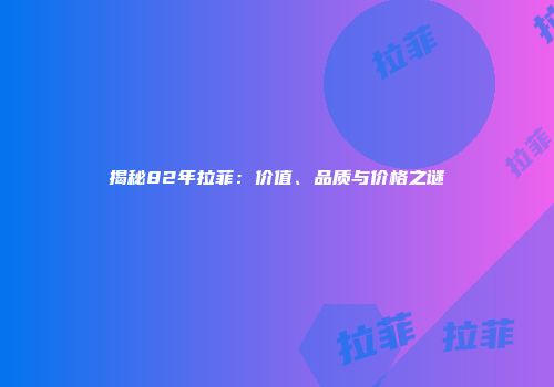 揭秘82年拉菲：价值、品质与价格之谜