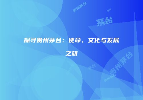 探寻贵州茅台：使命、文化与发展之旅