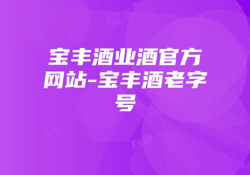 宝丰酒业酒官方网站-宝丰酒老字号
