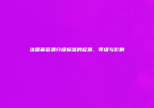 法国葡萄酒分级标准的起源、等级与影响