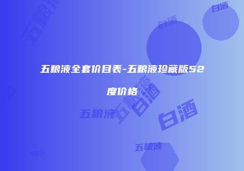 五粮液全套价目表-五粮液珍藏版52度价格