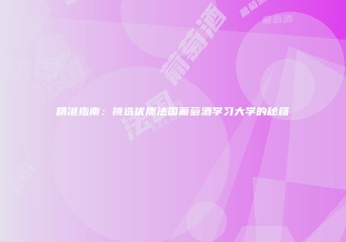 精准指南：挑选优质法国葡萄酒学习大学的秘籍
