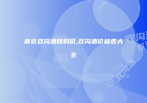 南京双沟酒团购价,双沟酒价格表大全