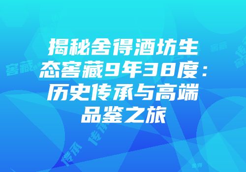 揭秘舍得酒坊生态窖藏9年38度：历史传承与高端品鉴之旅