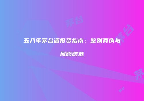 五八年茅台酒投资指南：鉴别真伪与风险防范