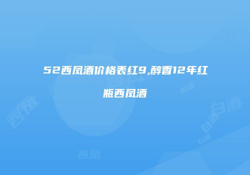 52西凤酒价格表红9,醇香12年红瓶西凤酒
