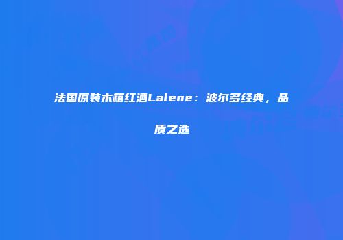 法国原装木箱红酒Lalene：波尔多经典，品质之选