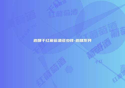 微醺干红葡萄酒多少钱-微醺系列