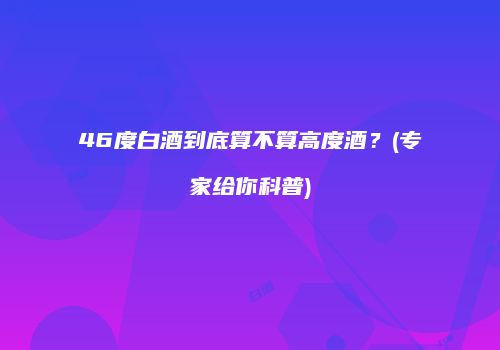 46度白酒到底算不算高度酒？(专家给你科普)
