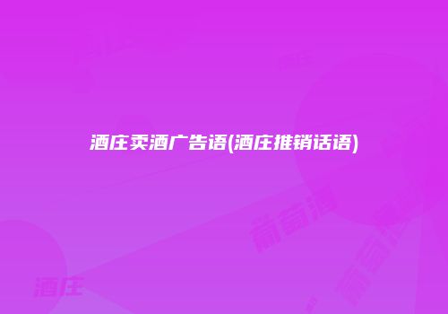 酒庄卖酒广告语(酒庄推销话语)