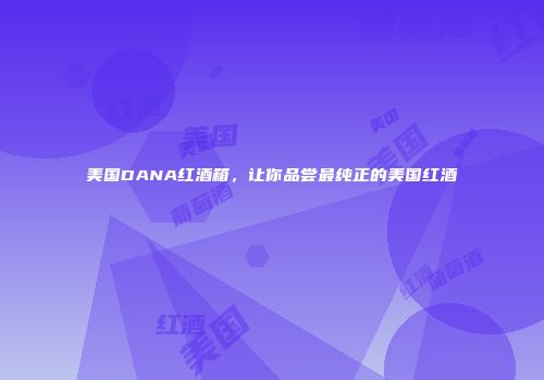 美国DANA红酒箱，让你品尝最纯正的美国红酒