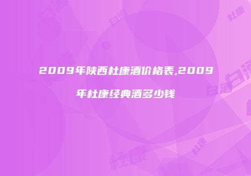 2009年陕西杜康酒价格表,2009年杜康经典酒多少钱