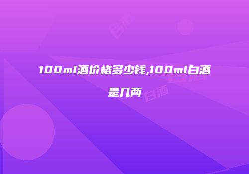 100ml酒价格多少钱,100ml白酒是几两