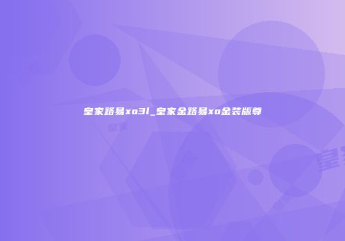 皇家路易xo3l_皇家金路易xo金装版尊