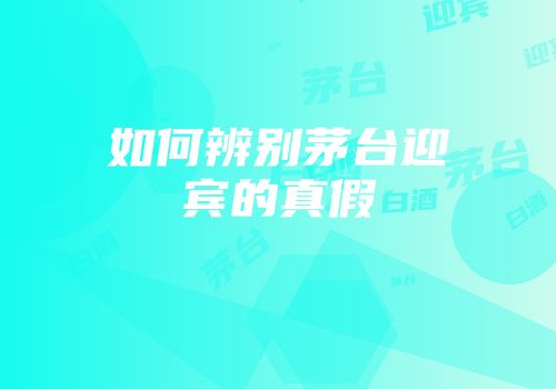 如何辨别茅台迎宾的真假