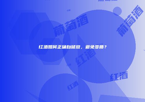 红酒如何正确自储放，避免变质？