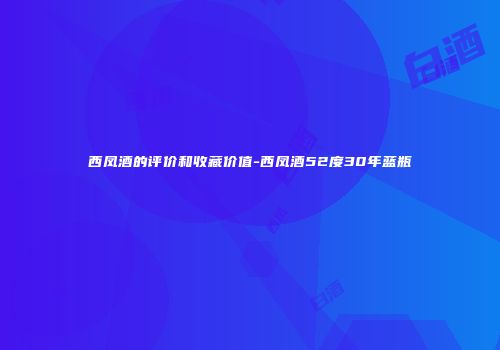 西凤酒的评价和收藏价值-西凤酒52度30年蓝瓶