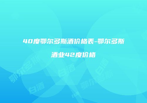 40度鄂尔多斯酒价格表-鄂尔多斯酒业42度价格