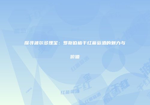 探寻波尔多瑰宝：罗斯伯格干红葡萄酒的魅力与价值