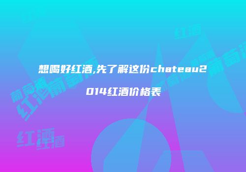 想喝好红酒,先了解这份chateau2014红酒价格表