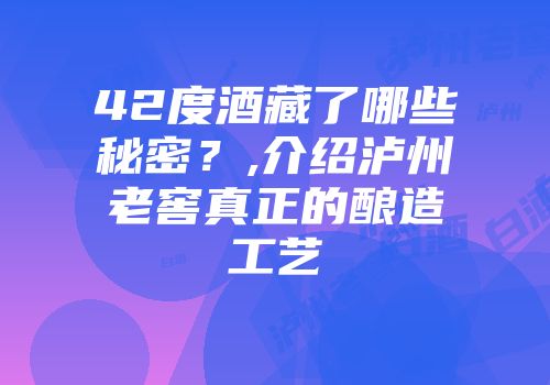 42度酒藏了哪些秘密？,介绍泸州老窖真正的酿造工艺