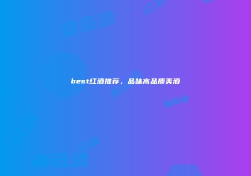 best红酒推荐，品味高品质美酒