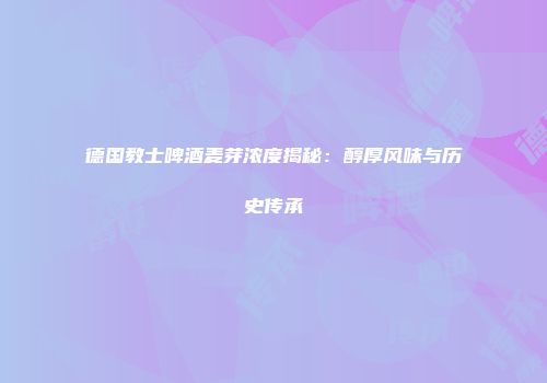 德国教士啤酒麦芽浓度揭秘：醇厚风味与历史传承