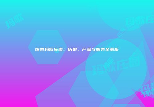 探索玛歌庄园：历史、产品与服务全解析