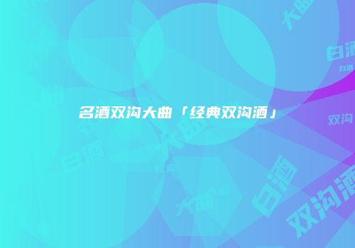 名酒双沟大曲「经典双沟酒」