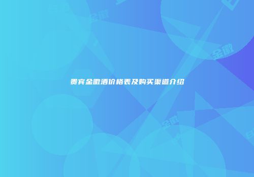 贵宾金徽酒价格表及购买渠道介绍