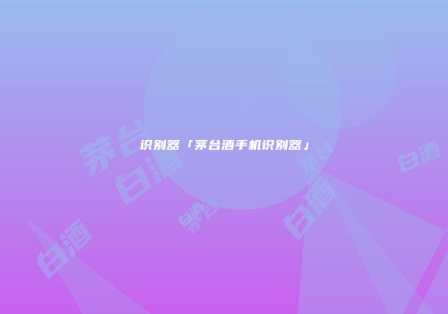 识别器「茅台酒手机识别器」