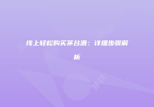 线上轻松购买茅台酒：详细步骤解析