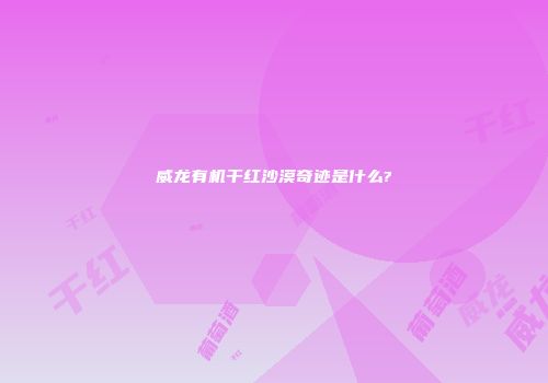 威龙有机干红沙漠奇迹是什么?