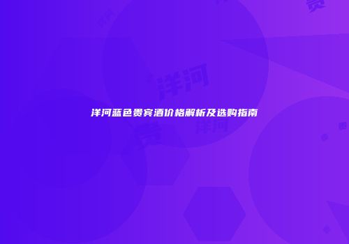 洋河蓝色贵宾酒价格解析及选购指南