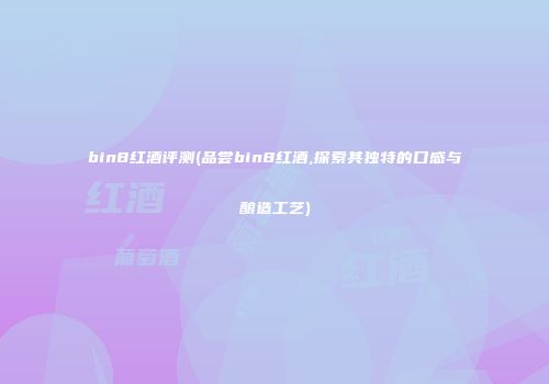 bin8红酒评测(品尝bin8红酒,探索其独特的口感与酿造工艺)