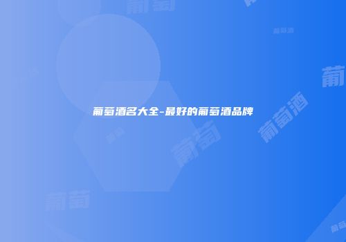 葡萄酒名大全-最好的葡萄酒品牌