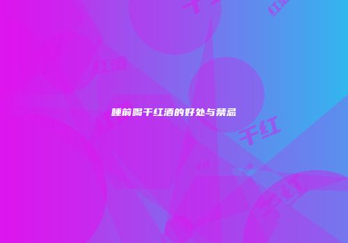 睡前喝干红酒的好处与禁忌