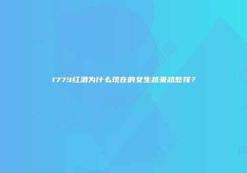 1773红酒为什么现在的女生越来越愁嫁？