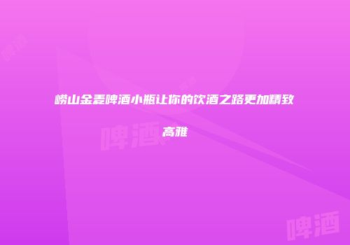 崂山金麦啤酒小瓶让你的饮酒之路更加精致高雅