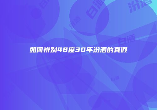 如何辨别48度30年汾酒的真假