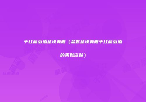 干红葡萄酒圣埃美隆（品尝圣埃美隆干红葡萄酒的美妙滋味）