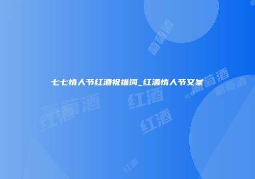 七七情人节红酒祝福词_红酒情人节文案
