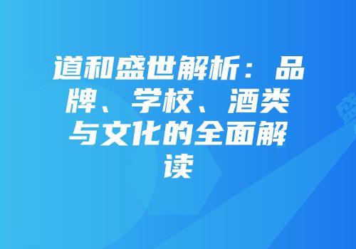 道和盛世解析：品牌、学校、酒类与文化的全面解读