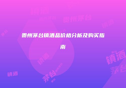 贵州茅台镇酒品价格分析及购买指南