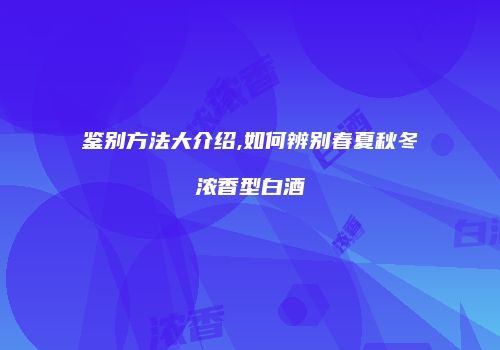 鉴别方法大介绍,如何辨别春夏秋冬浓香型白酒
