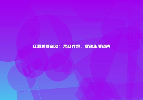 红酒女性益处：美容养颜，健康生活指南